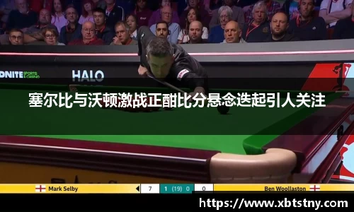 塞尔比与沃顿激战正酣比分悬念迭起引人关注