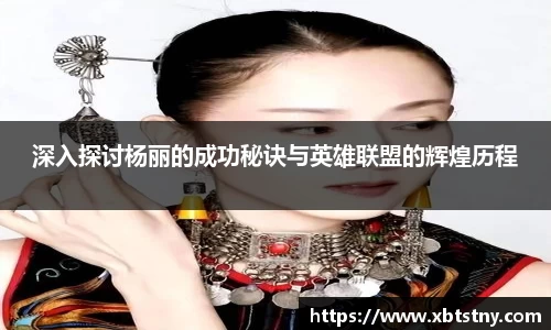 深入探讨杨丽的成功秘诀与英雄联盟的辉煌历程