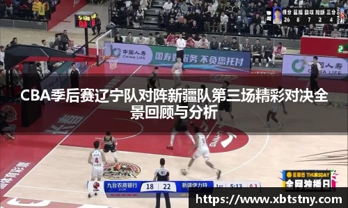 CBA季后赛辽宁队对阵新疆队第三场精彩对决全景回顾与分析